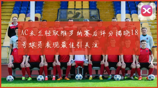 AC米兰轻取维罗纳赛后评分揭晓18号球员表现最佳引关注